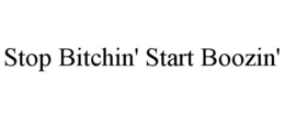 STOP BITCHIN' START BOOZIN' trademark