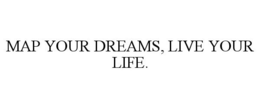 MAP YOUR DREAMS, LIVE YOUR LIFE. trademark