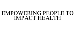 EMPOWERING PEOPLE TO IMPACT HEALTH trademark