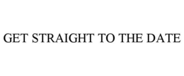 GET STRAIGHT TO THE DATE trademark