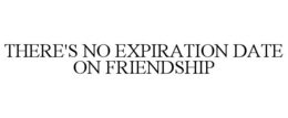 THERE'S NO EXPIRATION DATE ON FRIENDSHIP trademark