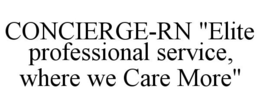CONCIERGE-RN "ELITE PROFESSIONAL SERVICE, WHERE WE CARE MORE" trademark