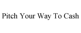 PITCH YOUR WAY TO CASH trademark