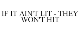 IF IT AIN'T LIT - THEY WON'T HIT trademark