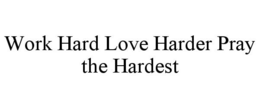 WORK HARD LOVE HARDER PRAY THE HARDEST trademark