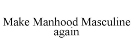 MAKE MANHOOD MASCULINE AGAIN trademark