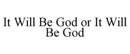IT WILL BE GOD OR IT WILL BE GOD trademark