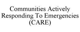 COMMUNITIES ACTIVELY RESPONDING TO EMERGENCIES (CARE) trademark