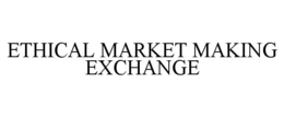 ETHICAL MARKET MAKING EXCHANGE trademark