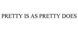 PRETTY IS AS PRETTY DOES trademark