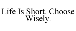 LIFE IS SHORT. CHOOSE WISELY. trademark