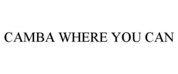 CAMBA WHERE YOU CAN trademark