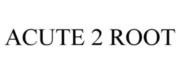 ACUTE 2 ROOT trademark