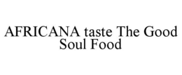 AFRICANA TASTE THE GOOD SOUL FOOD trademark