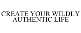CREATE YOUR WILDLY AUTHENTIC LIFE trademark