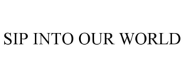 SIP INTO OUR WORLD trademark