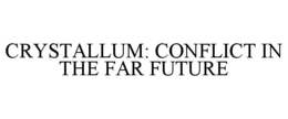 CRYSTALLUM: CONFLICT IN THE FAR FUTURE trademark