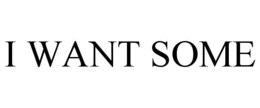 I WANT SOME trademark