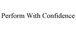 PERFORM WITH CONFIDENCE trademark