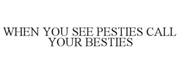 WHEN YOU SEE PESTIES CALL YOUR BESTIES trademark