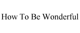 HOW TO BE WONDERFUL trademark