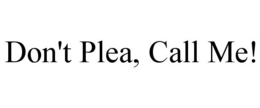 DON'T PLEA, CALL ME! trademark