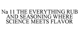NA 11 THE EVERYTHING RUB AND SEASONING WHERE SCIENCE MEETS FLAVOR trademark