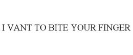 I VANT TO BITE YOUR FINGER trademark