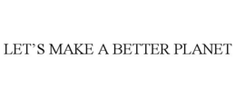 LET'S MAKE A BETTER PLANET. trademark