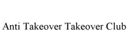 ANTI TAKEOVER TAKEOVER CLUB trademark