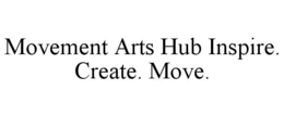 MOVEMENT ARTS HUB INSPIRE. CREATE. MOVE. trademark