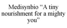 MEDISYNBIO "A TINY NOURISHMENT FOR A MIGHTY YOU" trademark