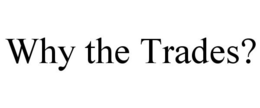 WHY THE TRADES? trademark