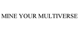 MINE YOUR MULTIVERSE trademark