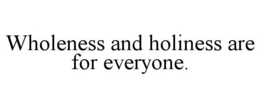 WHOLENESS AND HOLINESS ARE FOR EVERYONE. trademark