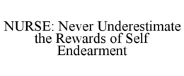 NURSE: NEVER UNDERESTIMATE THE REWARDS OF SELF ENDEARMENT trademark