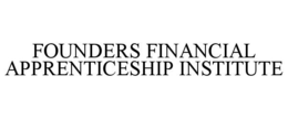 FOUNDERS FINANCIAL APPRENTICESHIP INSTITUTE trademark
