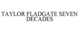 TAYLOR FLADGATE SEVEN DECADES trademark