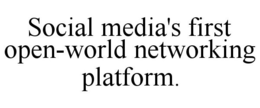 SOCIAL MEDIA'S FIRST OPEN-WORLD NETWORKING PLATFORM. trademark