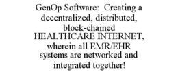 GENOP SOFTWARE: CREATING A DECENTRALIZED, DISTRIBUTED, BLOCK-CHAINED HEALTHCARE INTERNET, WHEREIN ALL EMR/EHR SYSTEMS ARE NETWORKED AND INTEGRATED TOGETHER! trademark
