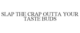 SLAP THE CRAP OUTTA YOUR TASTE BUDS trademark