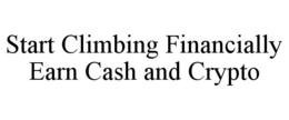 START CLIMBING FINANCIALLY EARN CASH AND CRYPTO trademark