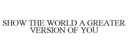 SHOW THE WORLD A GREATER VERSION OF YOU trademark