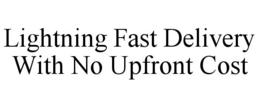 LIGHTNING FAST DELIVERY WITH NO UPFRONT COST trademark