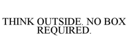 THINK OUTSIDE. NO BOX REQUIRED. trademark