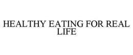HEALTHY EATING FOR REAL LIFE trademark