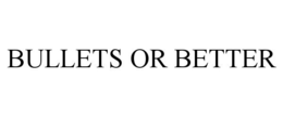 BULLETS OR BETTER trademark