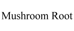MUSHROOM ROOT trademark