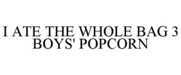 I ATE THE WHOLE BAG 3 BOYS' POPCORN trademark