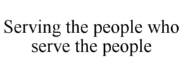 SERVING THE PEOPLE WHO SERVE THE PEOPLE trademark